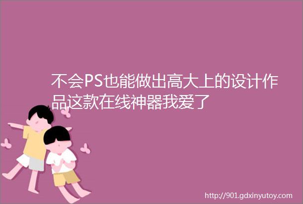 不会PS也能做出高大上的设计作品这款在线神器我爱了