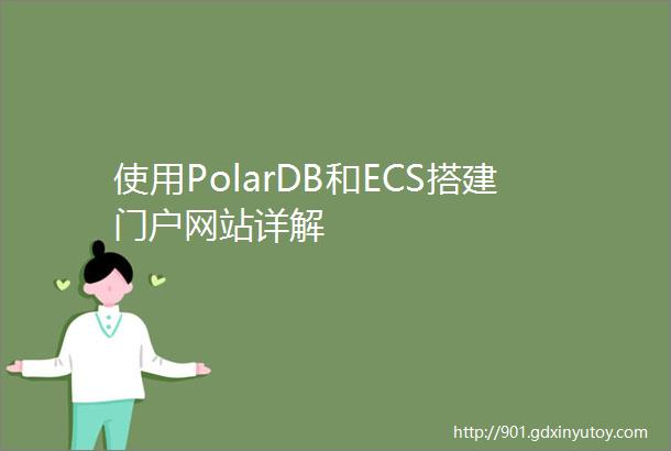 使用PolarDB和ECS搭建门户网站详解