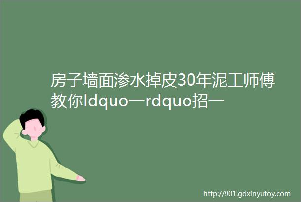 房子墙面渗水掉皮30年泥工师傅教你ldquo一rdquo招一抹恢复如新